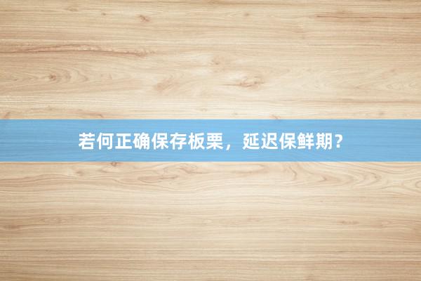 若何正确保存板栗，延迟保鲜期？